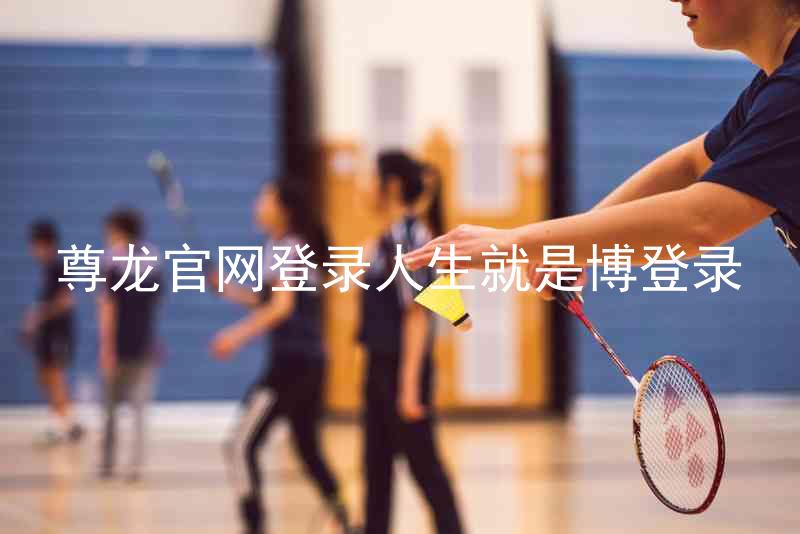 尊龙官网登录人生就是博登录